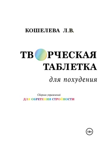 Обложка книги «Творческая таблетка для похудения. Сборник упражнений для обретения стройности»