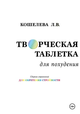 Любовь Васильевна Кошелева. Творческая таблетка для похудения. Сборник упражнений для обретения стройности