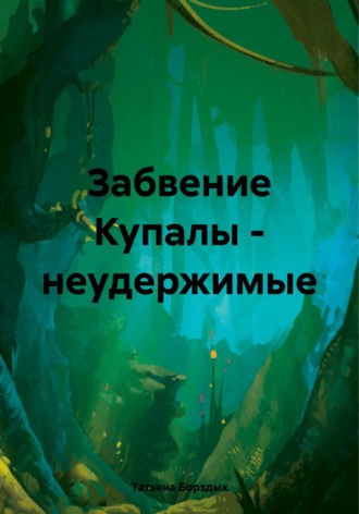 Татьяна Анатольевна Борздых. Забвение Купалы – неудержимые