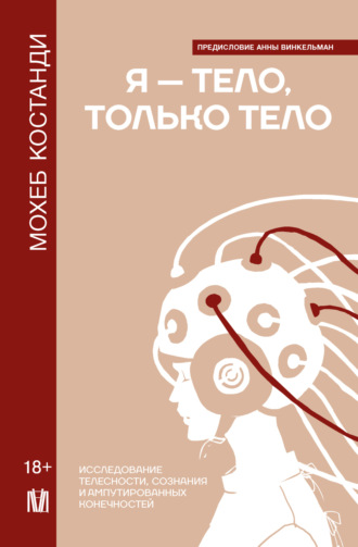 Обложка книги «Я – тело, только тело. Исследование телесности, сознания и ампутированных конечностей»