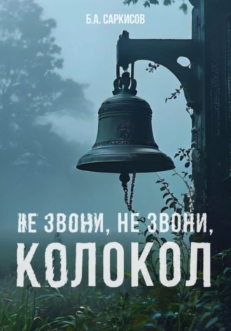 Борис Айроевич Саркисов. Не звони, не звони, колокол