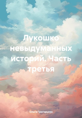 Обложка книги «Лукошко невыдуманных историй. Часть третья»