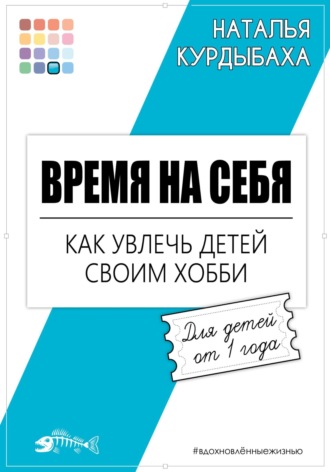 Наталья Курдыбаха. Время на себя. Как увлечь детей своим хобби