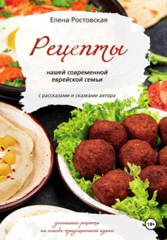 Обложка книги «Рецепты нашей современной еврейской семьи с рассказами и сказками автора. Домашние рецепты на основе традиционной кухни»