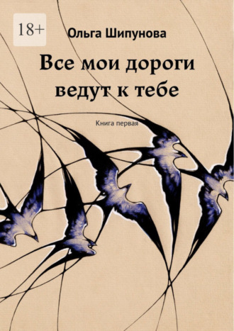 Ольга Шипунова. Все мои дороги ведут к тебе. Книга первая