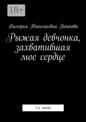 Обложка книги «Рыжая девчонка, захватившая мое сердце. 1-я часть»