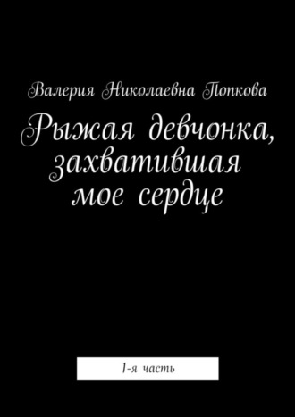 Валерия Николаевна Попкова. Рыжая девчонка, захватившая мое сердце. 1-я часть