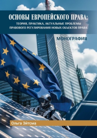 Ольга Эйтсма. Основы Европейского права. Теория, практика, актуальные проблемы правового регулирования новых объектов права