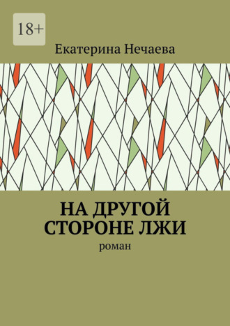 Екатерина Васильевна Нечаева. На другой стороне лжи. Роман