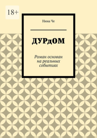 Нина Че. Дурдом. Роман основан на реальных событиях