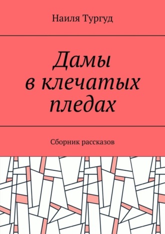 Наиля Тургуд. Дамы в клечатых пледах. Сборник рассказов