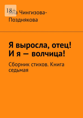 Яна Чингизова-Позднякова. Я выросла, отец! И я – волчица! Сборник стихов. Книга седьмая