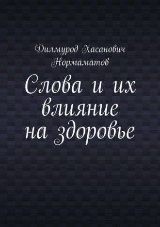 Дилмурод Хасанович Нормаматов. Слова и их влияние на здоровье