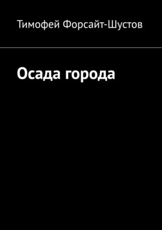 Тимофей Форсайт-Шустов. Осада города