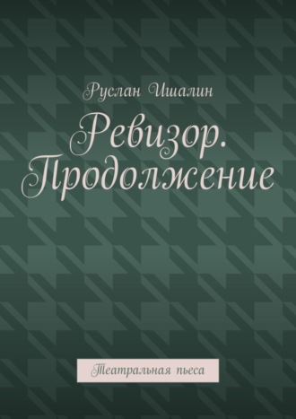 Обложка книги «Ревизор. Продолжение. Театральная пьеса»
