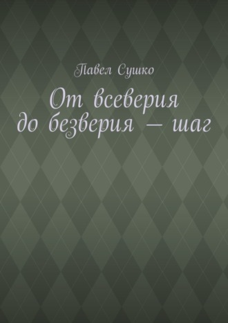 Обложка книги «От всеверия до безверия – шаг»