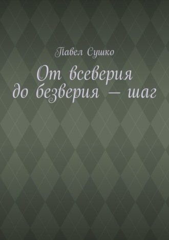 Павел Сушко. От всеверия до безверия – шаг