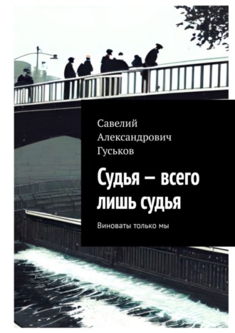 Савелий Александрович Гуськов. Судья – всего лишь судья. Виноваты только мы