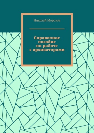 Николай Морозов. Справочное пособие по работе с архиваторами