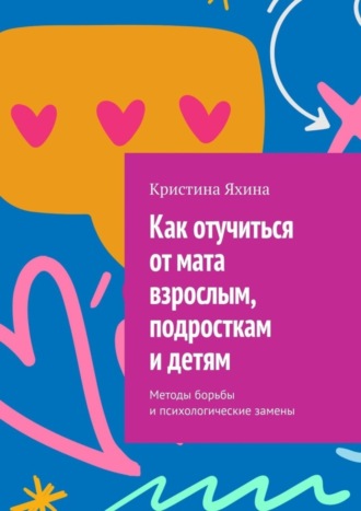 Обложка книги «Как отучиться от мата взрослым, подросткам и детям. Методы борьбы и психологические замены»