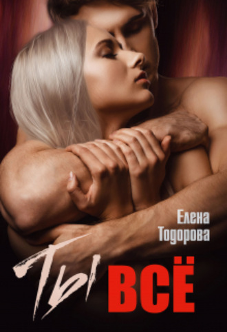 Елена Тодорова. Ты – всё