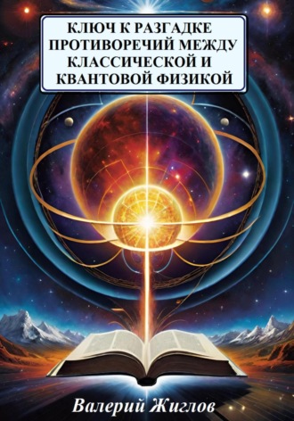 Валерий Жиглов. Ключ к разгадке противоречий между классической и квантовой физикой