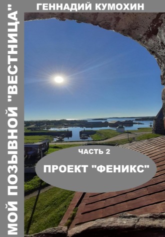 Геннадий Вениаминович Кумохин. Мой позывной «Вестница». Часть 2. Проект «Феникс»