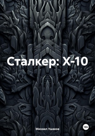 Михаил Сергеевич Ушаков. Сталкер: X-10