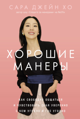 Сара Джейн Хо. Хорошие манеры: Как свободно общаться и чувствовать себя уверенно с кем угодно и где угодно