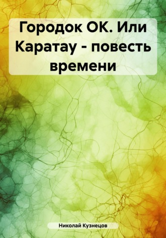 Николай Викторович Кузнецов. Городок ОК. Или Каратау – повесть времени