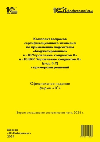 Обложка книги «Комплект вопросов сертификационного экзамена по применению подсистемы «Бюджетирование» в «1С:Управление холдингом 8» и «1С:ERP. Управление холдингом 8» (ред. 3.2) с примерами решений (+ epub). Версия экзамена – июнь 2024.»