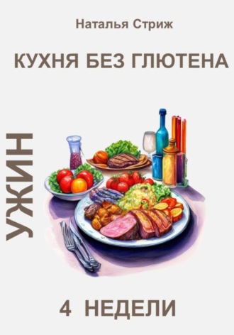 Наталья Стриж. Кухня без глютена: Ужин 4 недели