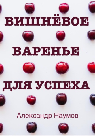 Обложка книги «Вишнёвое варенье для успеха. Рецепт достижения ваших целей»
