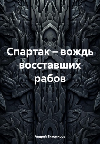 Андрей Тихомиров. Спартак – вождь восставших рабов