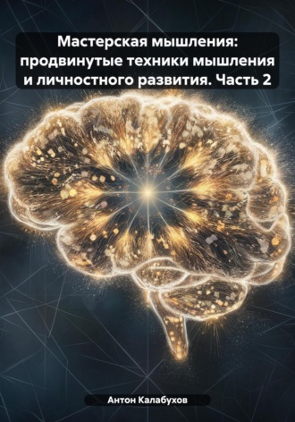 Обложка книги «Мастерская мышления: продвинутые техники мышления и личностного развития. Часть 2»