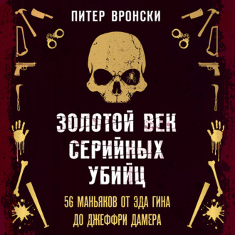 Обложка книги «Золотой век серийных убийц. 56 маньяков от Эда Гина до Джеффри Дамера»