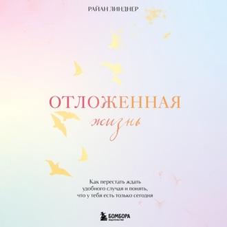 Обложка книги «Отложенная жизнь. Как перестать ждать удобного случая и понять, что у тебя есть только сегодня»