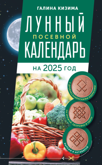Обложка книги «Лунный посевной календарь садовода и огородника на 2025 г. с древнеславянскими оберегами на урожай, здоровье и удачу»