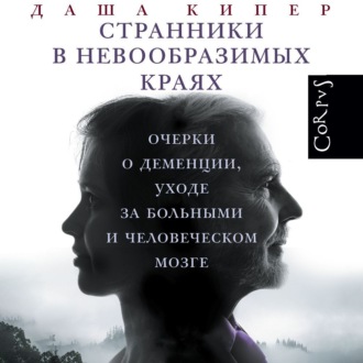 Обложка книги «Странники в невообразимых краях. Очерки о деменции, уходе за больными и человеческом мозге»