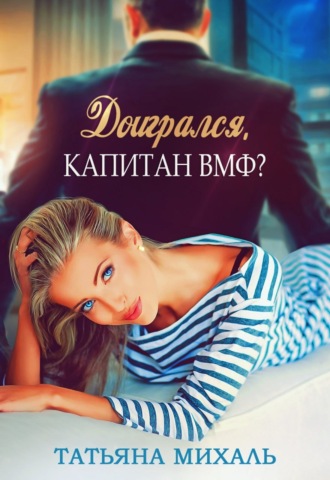 Обложка книги «Доигрался, капитан ВМФ?»