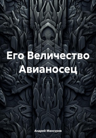 Андрей Арсланович Мансуров. Его Величество Авианосец