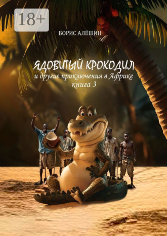 Обложка книги «Ядовитый крокодил. И другие приключения в Африке. Книга 3»