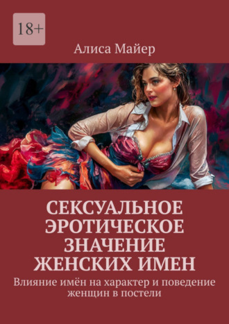 Алиса Майер. Сексуальное эротическое значение женских имен. Влияние имён на характер и поведение женщин в постели