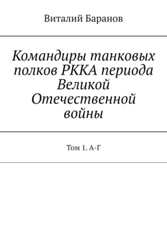Обложка книги «Командиры танковых полков РККА периода Великой Отечественной войны. Том 1. А-Г»