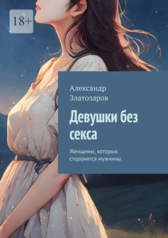 Александр Златозаров. Девушки без секса. Женщины, которых сторонятся мужчины