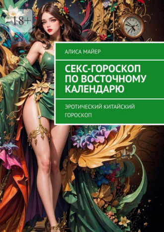 Алиса Майер. Секс-гороскоп по Восточному календарю. Эротический китайский гороскоп