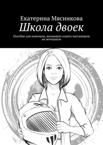 Екатерина Мясникова. Школа двоек. Пособие для новичков, желающих ездить пассажиром на мотоцикле