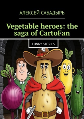 Алексей Сабадырь. Vegetable heroes: the saga of CartoFan. Funny stories