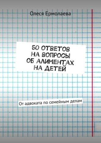 Обложка книги «50 ответов на вопросы об алиментах на детей. От адвоката по семейным делам»