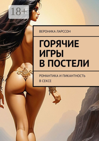 Обложка книги «Горячие игры в постели. Романтика и пикантность в сексе»